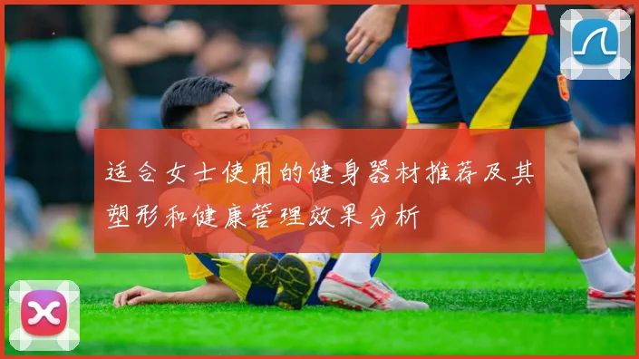 适合女士使用的健身器材推荐及其塑形和健康管理效果分析
