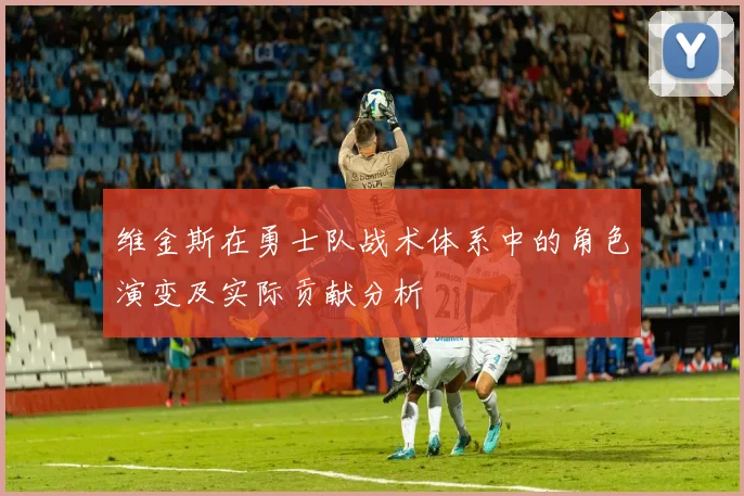 维金斯在勇士队战术体系中的角色演变及实际贡献分析