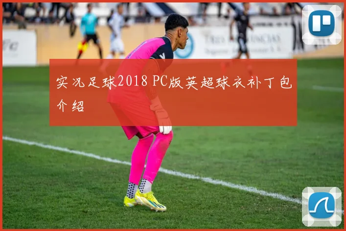 实况足球2018 PC版英超球衣补丁包介绍