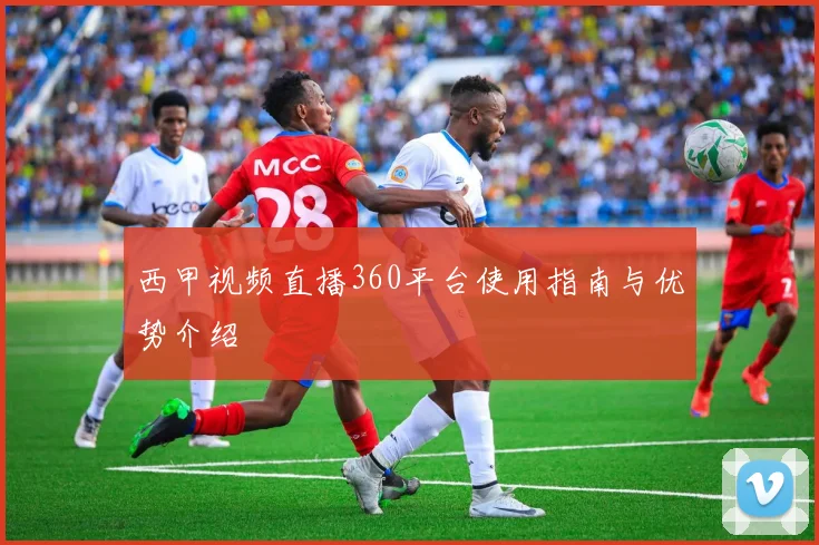 西甲视频直播360平台使用指南与优势介绍