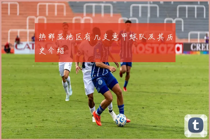 热那亚地区有几支意甲球队及其历史介绍