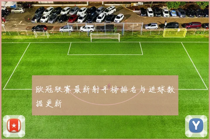 欧冠联赛最新射手榜排名与进球数据更新
