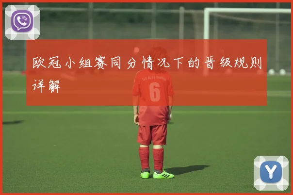 欧冠小组赛同分情况下的晋级规则详解