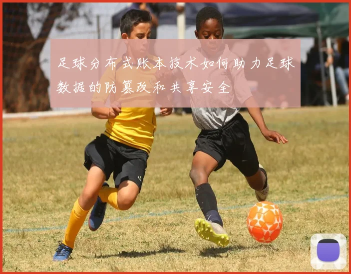 足球分布式账本技术如何助力足球数据的防篡改和共享安全