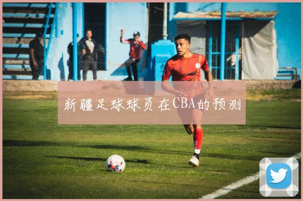 新疆足球球员在CBA的预测