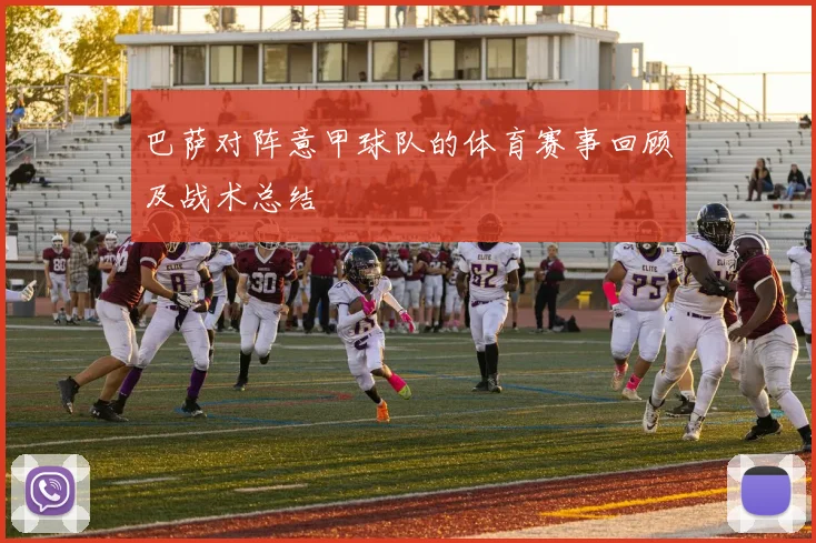 巴萨对阵意甲球队的体育赛事回顾及战术总结