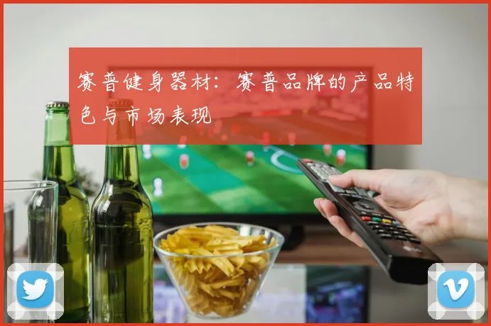 赛普健身器材：赛普品牌的产品特色与市场表现